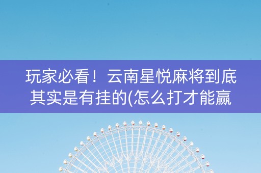 玩家必看！云南星悦麻将到底其实是有挂的(怎么打才能赢)
