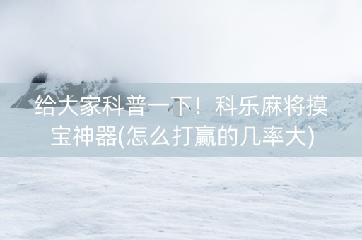 给大家科普一下！科乐麻将摸宝神器(怎么打赢的几率大)