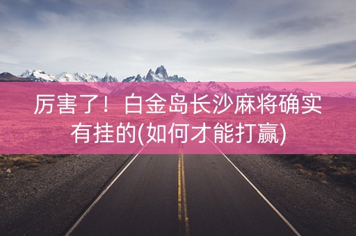 厉害了！白金岛长沙麻将确实有挂的(如何才能打赢)