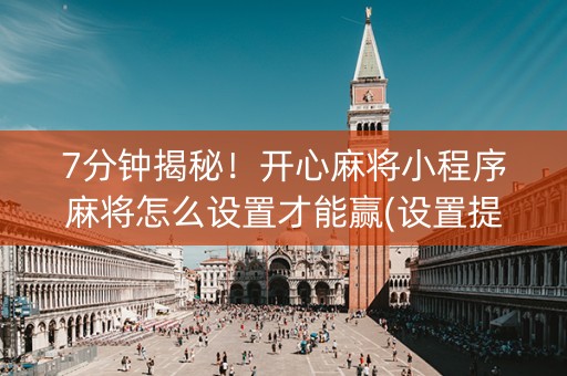 7分钟揭秘！开心麻将小程序麻将怎么设置才能赢(设置提高好牌几率)