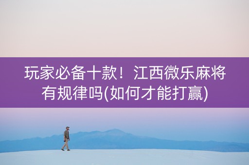 玩家必备十款！江西微乐麻将有规律吗(如何才能打赢)