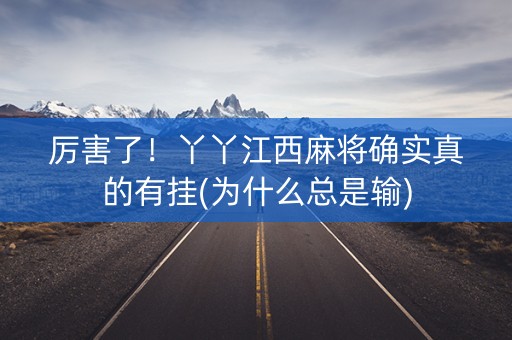 厉害了！丫丫江西麻将确实真的有挂(为什么总是输)