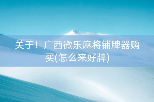 关于！广西微乐麻将铺牌器购买(怎么来好牌)
