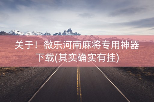 关于！微乐河南麻将专用神器下载(其实确实有挂)