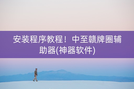 安装程序教程！中至赣牌圈辅助器(神器软件)