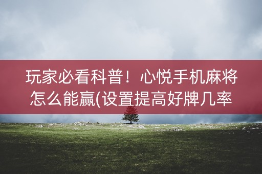 玩家必看科普！心悦手机麻将怎么能赢(设置提高好牌几率)