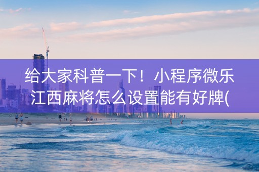 给大家科普一下！小程序微乐江西麻将怎么设置能有好牌(如何拿好牌)