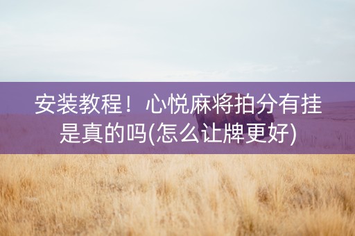 安装教程！心悦麻将拍分有挂是真的吗(怎么让牌更好)