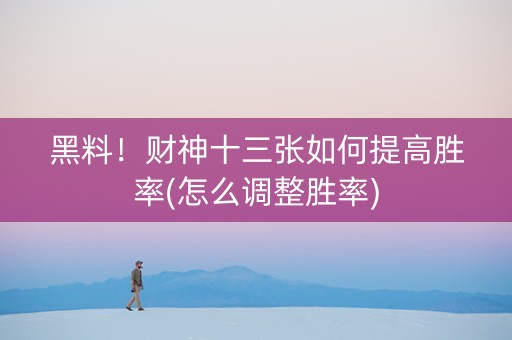 黑料！财神十三张如何提高胜率(怎么调整胜率)