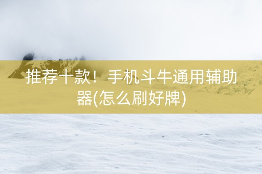 推荐十款！手机斗牛通用辅助器(怎么刷好牌)