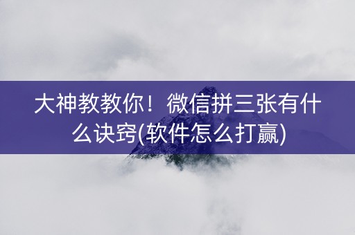 大神教教你！微信拼三张有什么诀窍(软件怎么打赢)