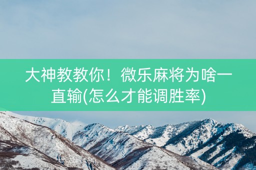 大神教教你！微乐麻将为啥一直输(怎么才能调胜率)