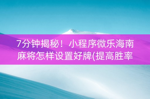 7分钟揭秘！小程序微乐海南麻将怎样设置好牌(提高胜率技巧)