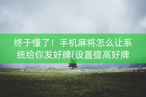 终于懂了！手机麻将怎么让系统给你发好牌(设置提高好牌几率)