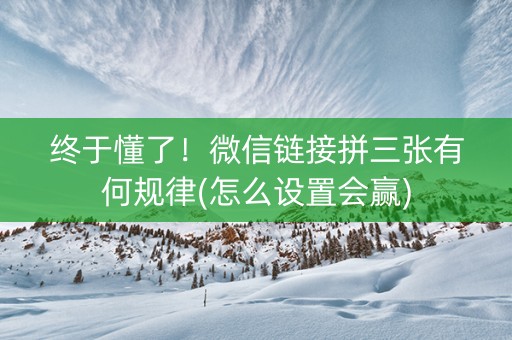 终于懂了！微信链接拼三张有何规律(怎么设置会赢)