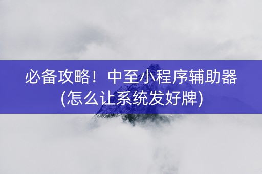 必备攻略！中至小程序辅助器(怎么让系统发好牌)