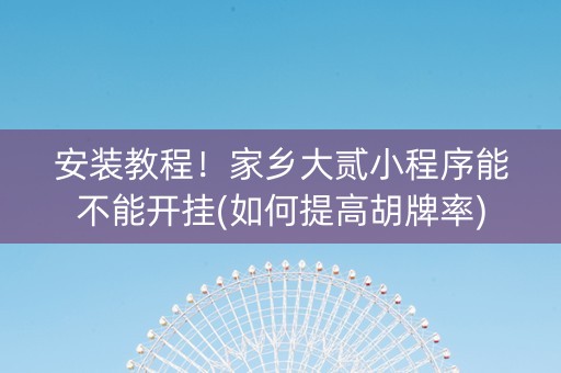 安装教程！家乡大贰小程序能不能开挂(如何提高胡牌率)