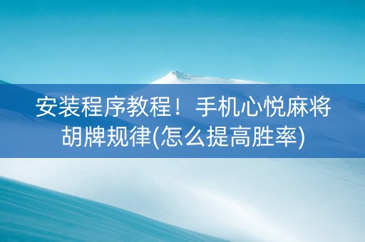 安装程序教程！手机心悦麻将胡牌规律(怎么提高胜率)
