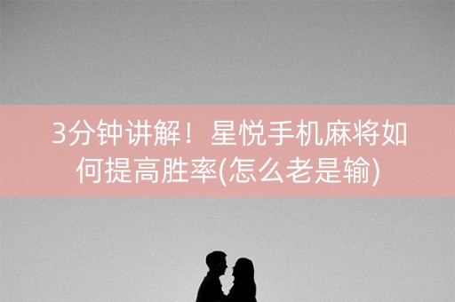 3分钟讲解！星悦手机麻将如何提高胜率(怎么老是输)