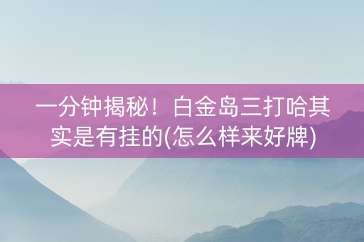 一分钟揭秘！白金岛三打哈其实是有挂的(怎么样来好牌)