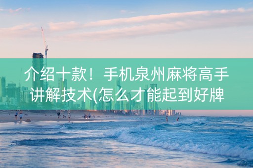 介绍十款！手机泉州麻将高手讲解技术(怎么才能起到好牌)