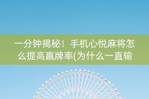 一分钟揭秘！手机心悦麻将怎么提高赢牌率(为什么一直输)
