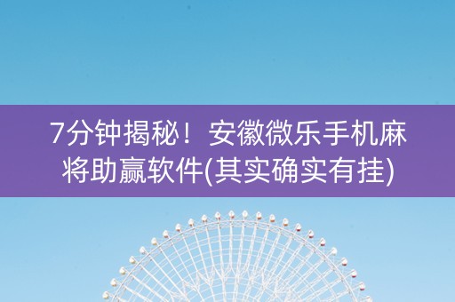 7分钟揭秘！安徽微乐手机麻将助赢软件(其实确实有挂)