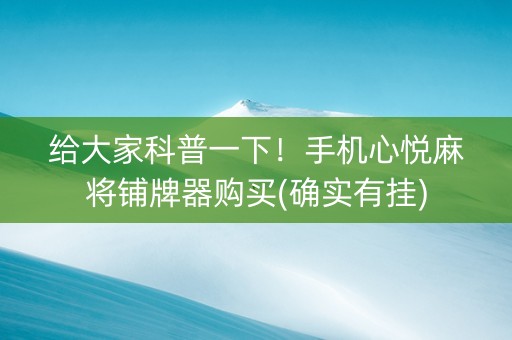 给大家科普一下！手机心悦麻将铺牌器购买(确实有挂)