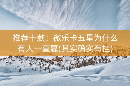 推荐十款！微乐卡五星为什么有人一直赢(其实确实有挂)