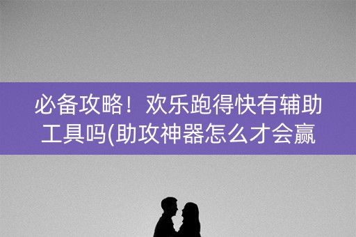 必备攻略！欢乐跑得快有辅助工具吗(助攻神器怎么才会赢)
