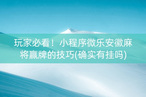 玩家必看！小程序微乐安徽麻将赢牌的技巧(确实有挂吗)