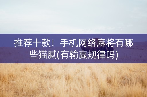 推荐十款！手机网络麻将有哪些猫腻(有输赢规律吗)