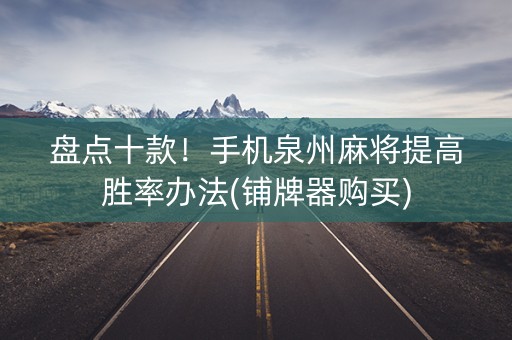 盘点十款！手机泉州麻将提高胜率办法(铺牌器购买)