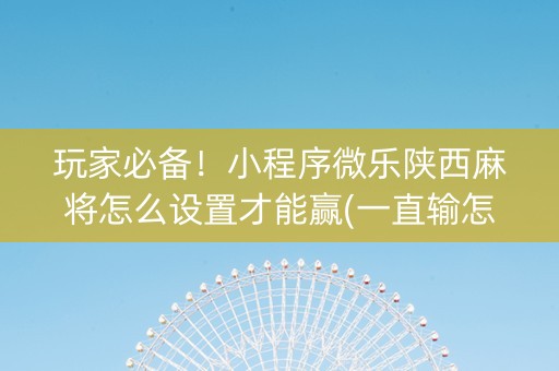 玩家必备！小程序微乐陕西麻将怎么设置才能赢(一直输怎么办)