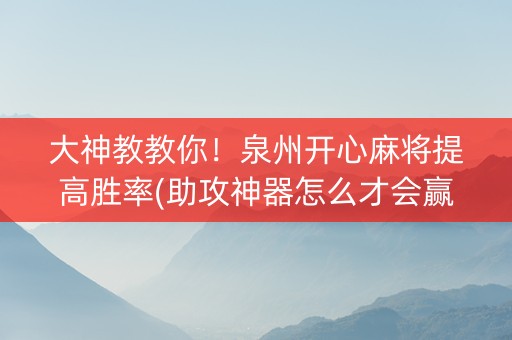 大神教教你！泉州开心麻将提高胜率(助攻神器怎么才会赢)