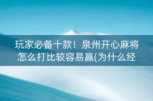 玩家必备十款！泉州开心麻将怎么打比较容易赢(为什么经常输)