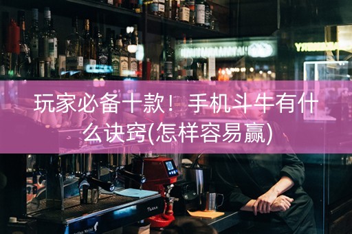 玩家必备十款！手机斗牛有什么诀窍(怎样容易赢)