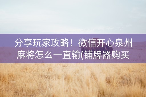 分享玩家攻略！微信开心泉州麻将怎么一直输(铺牌器购买)