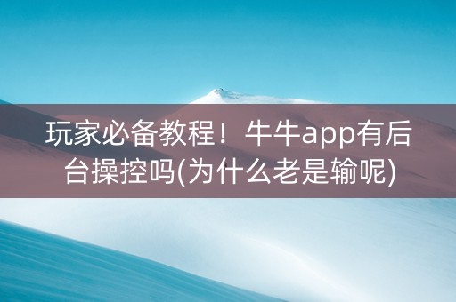 玩家必备教程！牛牛app有后台操控吗(为什么老是输呢)