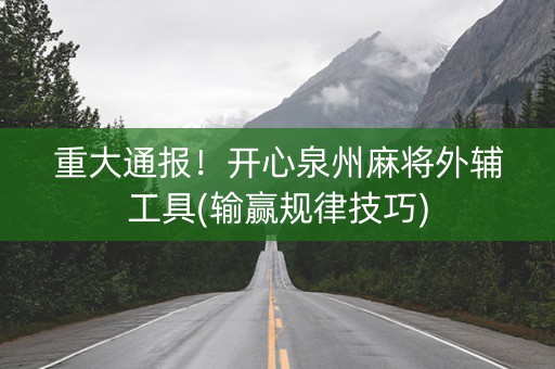 重大通报！开心泉州麻将外辅工具(输赢规律技巧)