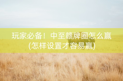 玩家必备！中至赣牌圈怎么赢(怎样设置才容易赢)
