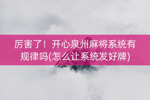 厉害了！开心泉州麻将系统有规律吗(怎么让系统发好牌)