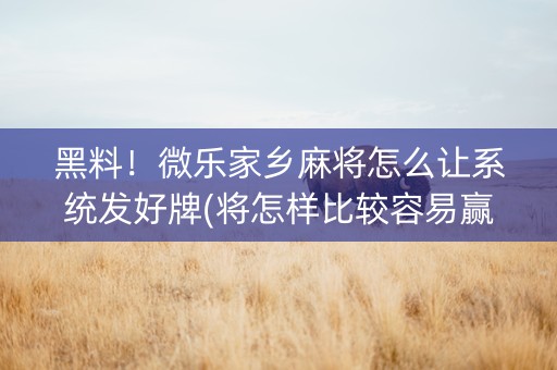 黑料！微乐家乡麻将怎么让系统发好牌(将怎样比较容易赢)