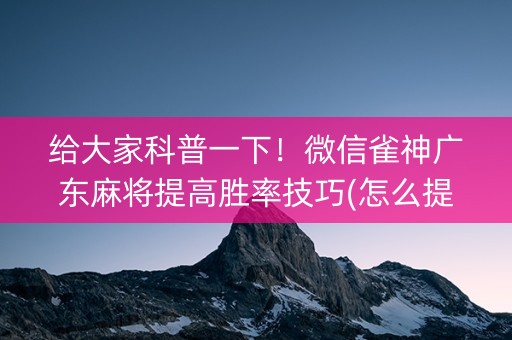 给大家科普一下！微信雀神广东麻将提高胜率技巧(怎么提高好牌率)