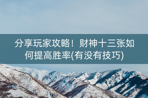 分享玩家攻略！财神十三张如何提高胜率(有没有技巧)