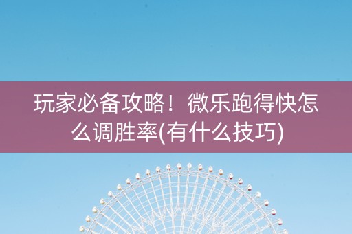 玩家必备攻略！微乐跑得快怎么调胜率(有什么技巧)