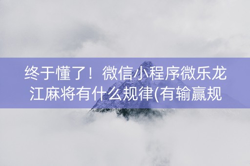 终于懂了！微信小程序微乐龙江麻将有什么规律(有输赢规律吗)