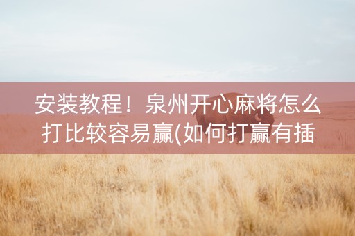 安装教程！泉州开心麻将怎么打比较容易赢(如何打赢有插件吗)