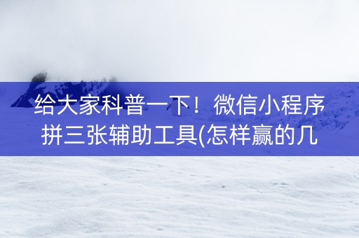 给大家科普一下！微信小程序拼三张辅助工具(怎样赢的几率大)