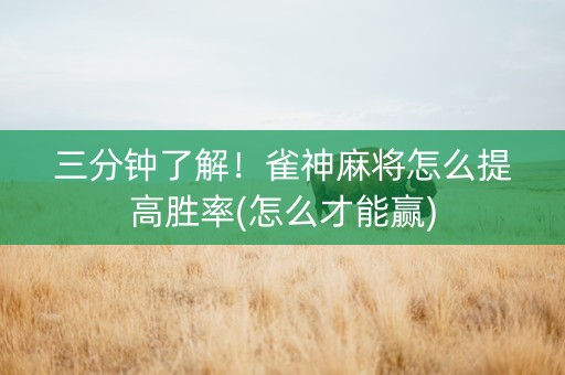 三分钟了解！雀神麻将怎么提高胜率(怎么才能赢)